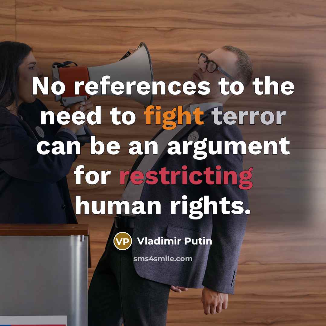 “No references to the need to fight terror can be an argument for restricting human rights.” quote by Vladimir Putin