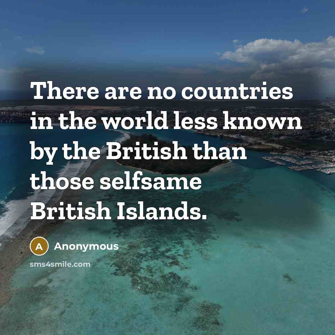 “There are no countries in the world less known by the British than those selfsame British Islands.” quote by Anonymous