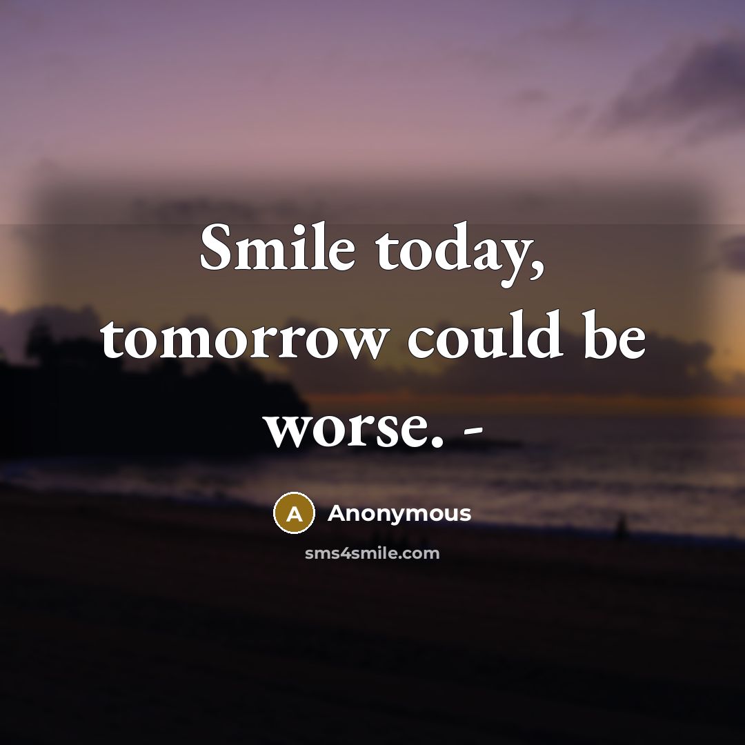 “Smile today, tomorrow could be worse. -” quote by Anonymous