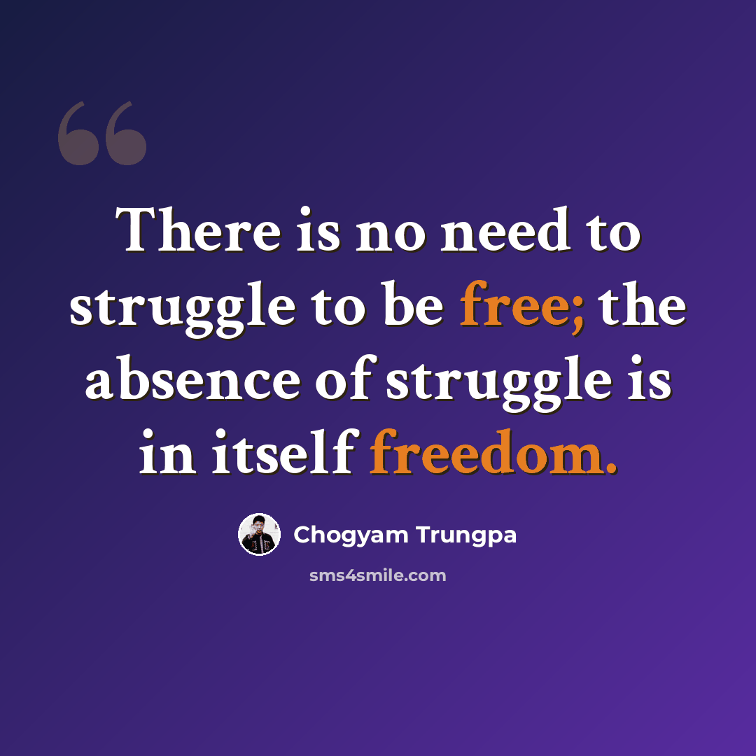 “There is no need to struggle to be free; the absence of struggle is in itself freedom.” quote by Chogyam Trungpa