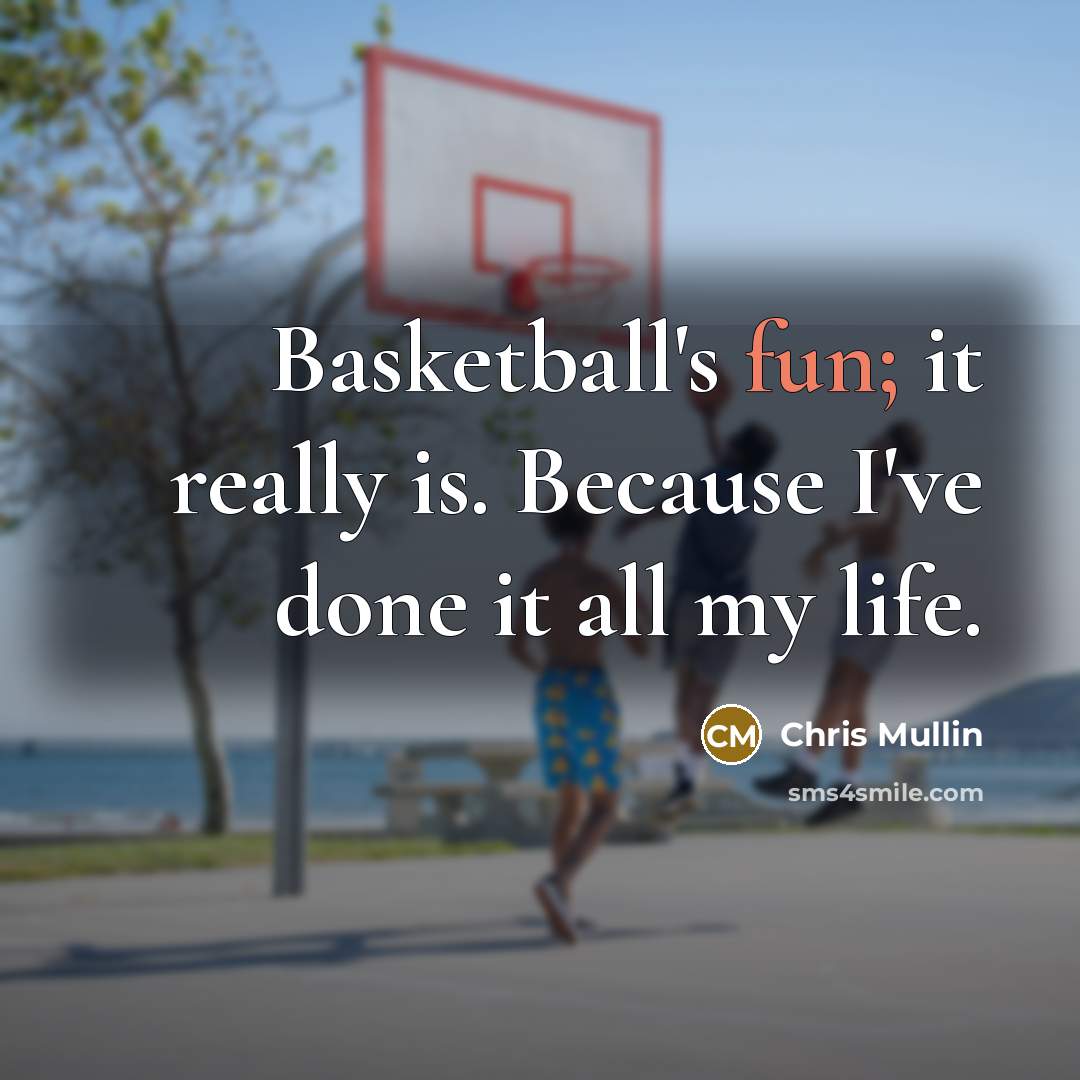 “Basketball's fun; it really is. Because I've done it all my life.” quote by Chris Mullin