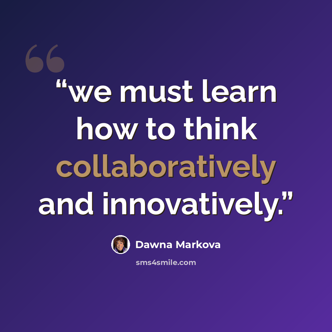 “we must learn how to think collaboratively and innovatively.” quote by Dawna Markova