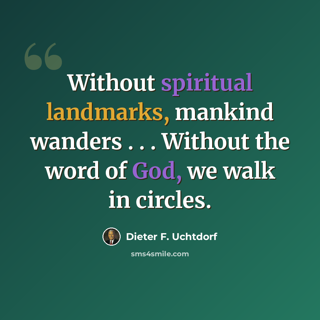 “Without spiritual landmarks, mankind wanders . . . Without the word of God, we walk in circles.” quote by Dieter F. Uchtdorf