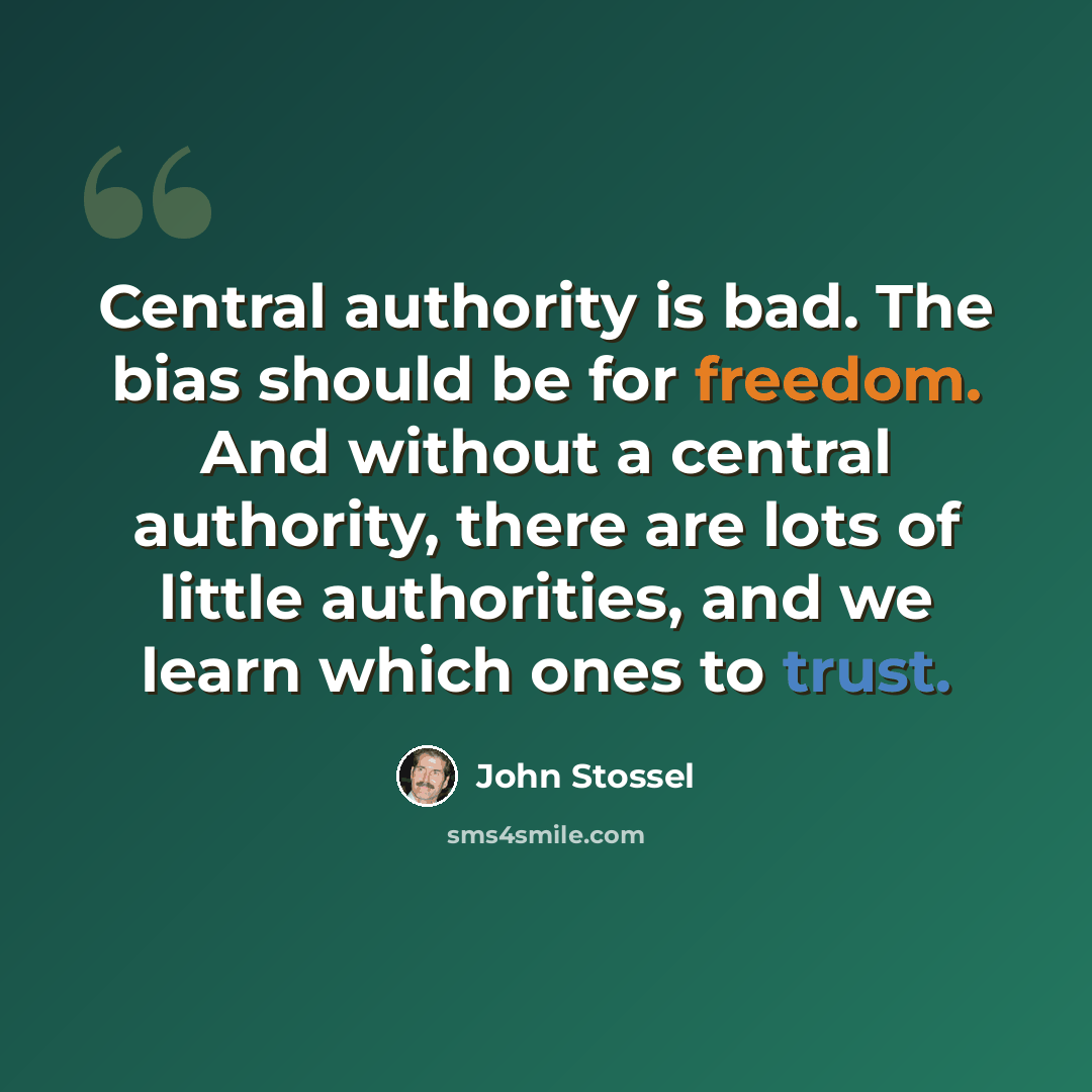 “Central authority is bad. The bias should be for freedom. And without a central authority, there are lots of little authorities, and we learn which ones to trust.” quote by John Stossel