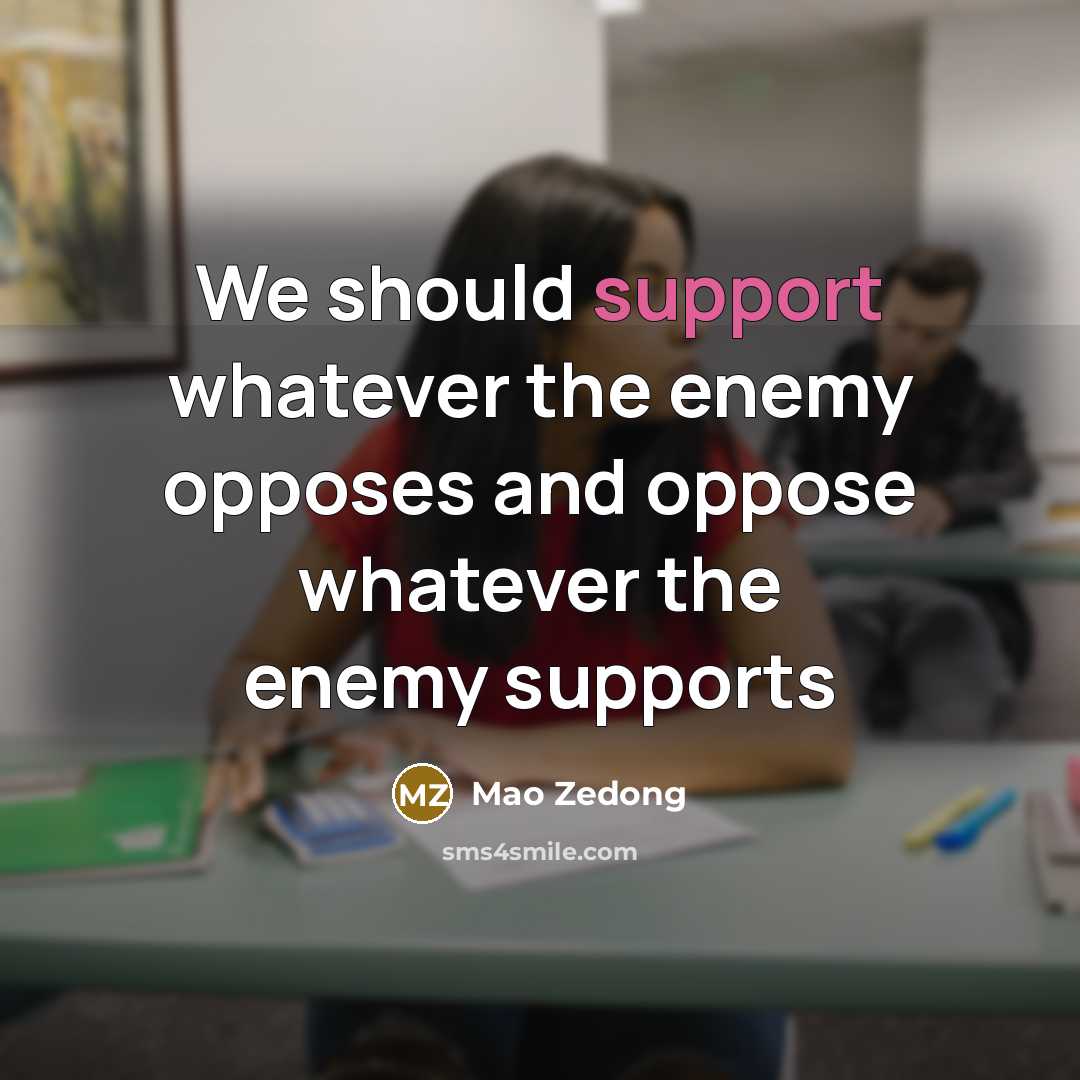 “We should support whatever the enemy opposes and oppose whatever the enemy supports” quote by Mao Zedong
