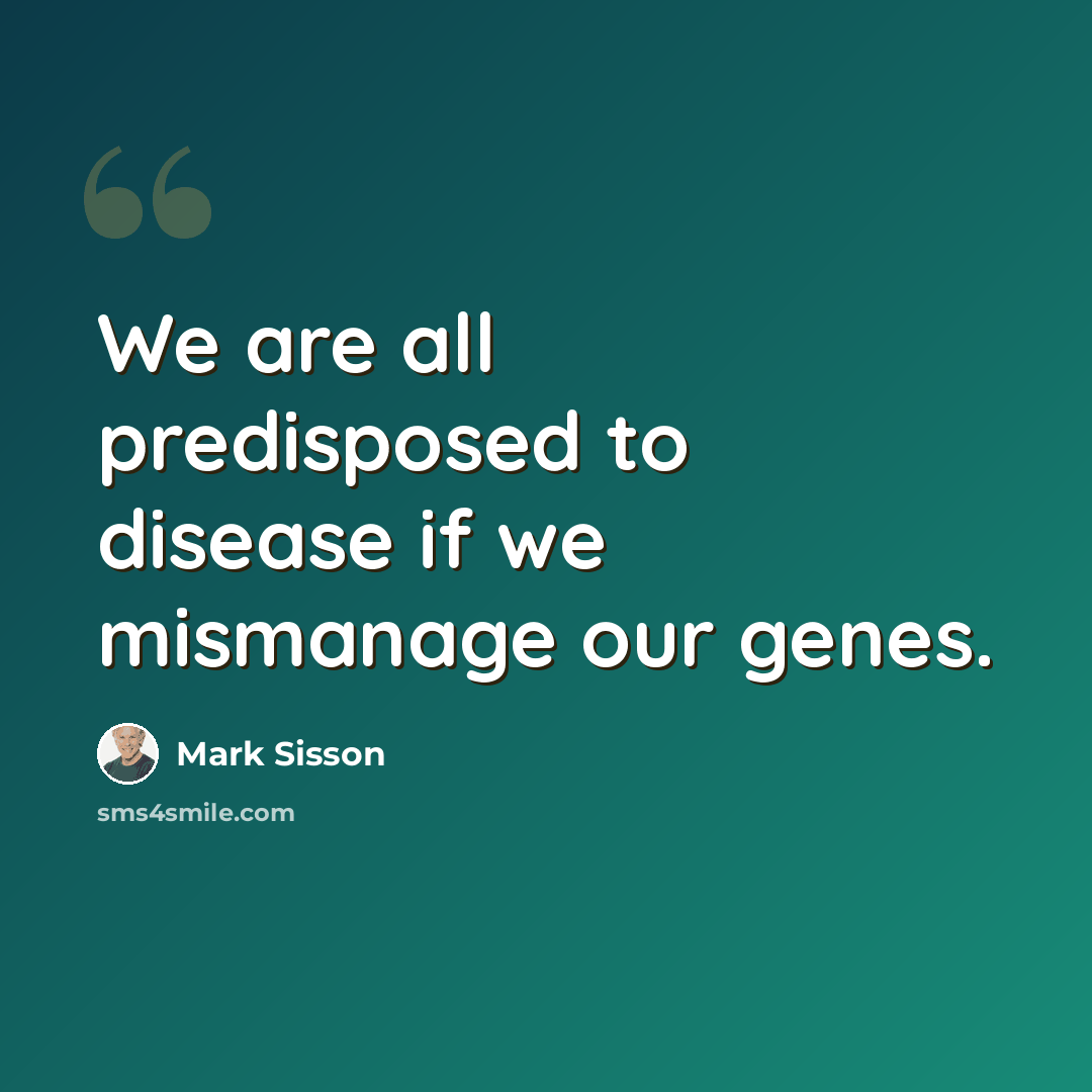 “We are all predisposed to disease if we mismanage our genes.” quote by Mark Sisson