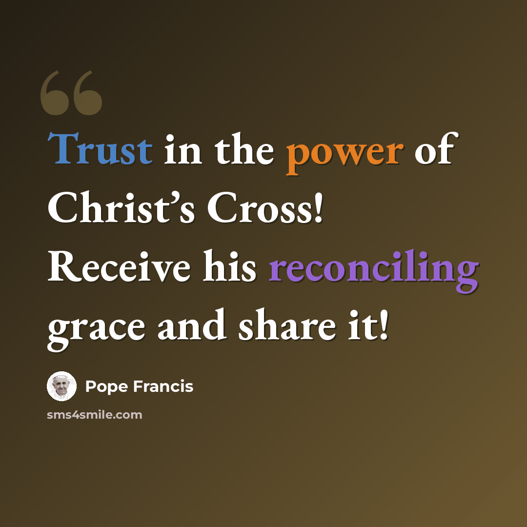 “Trust in the power of Christ’s Cross! Receive his reconciling grace and share it!” quote by Pope Francis