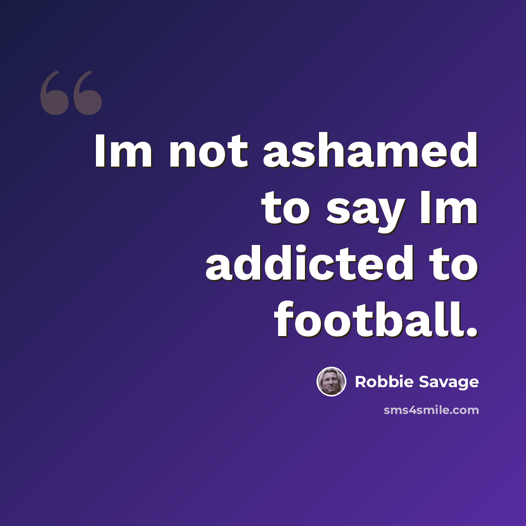 “Im not ashamed to say Im addicted to football.” quote by Robbie Savage