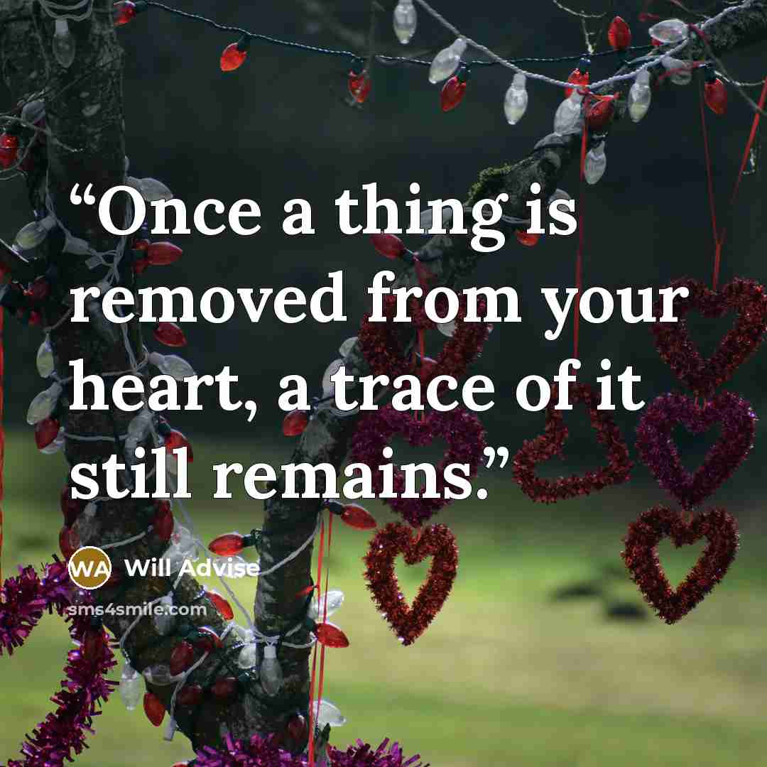 “Once a thing is removed from your heart, a trace of it still remains.” quote by Will Advise