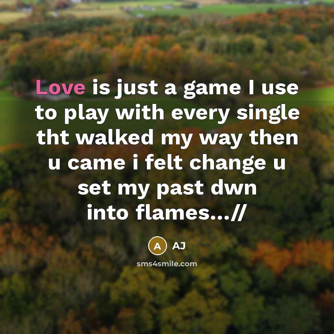 “Love is just a game I use to play with every single tht walked my way then u came i felt change u set my past dwn into flames…//” quote by AJ