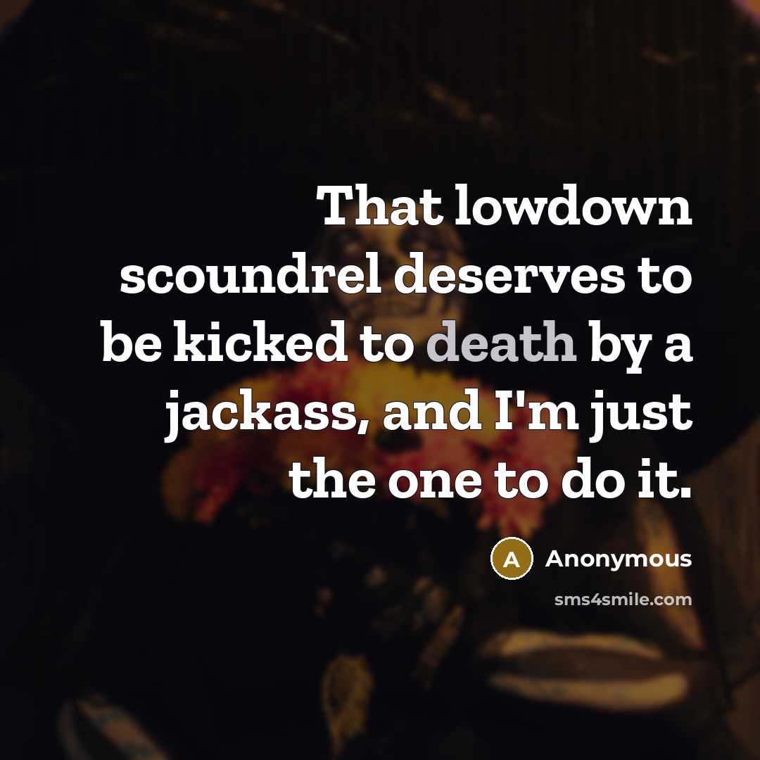 “That lowdown scoundrel deserves to be kicked to death by a jackass, and I'm just the one to do it.” quote by Anonymous