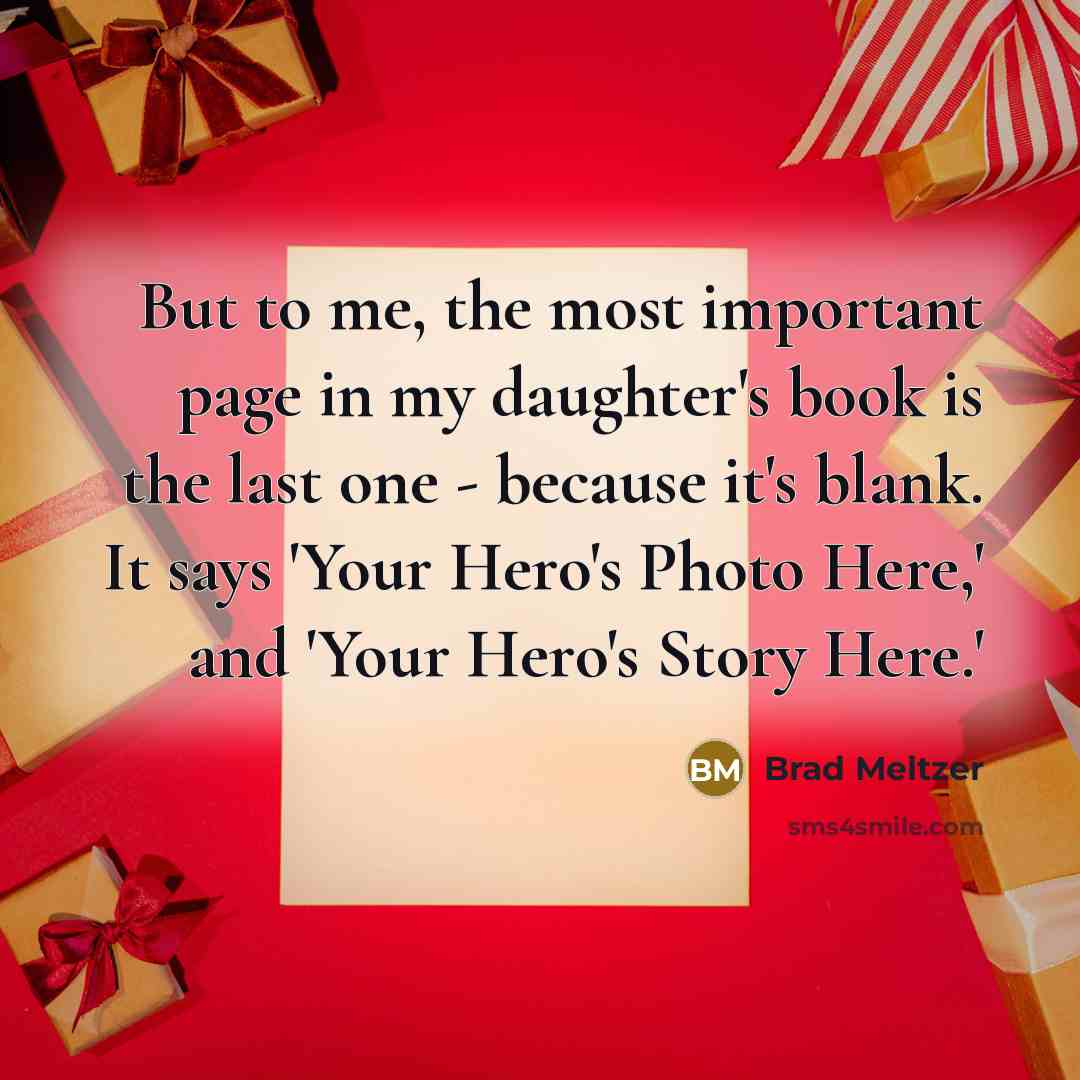 “But to me, the most important page in my daughter's book is the last one - because it's blank. It says 'Your Hero's Photo Here,' and 'Your Hero's Story Here.'” quote by Brad Meltzer