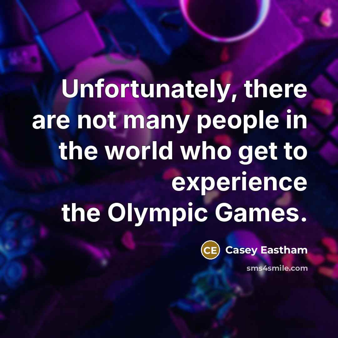 “Unfortunately, there are not many people in the world who get to experience the Olympic Games.” quote by Casey Eastham
