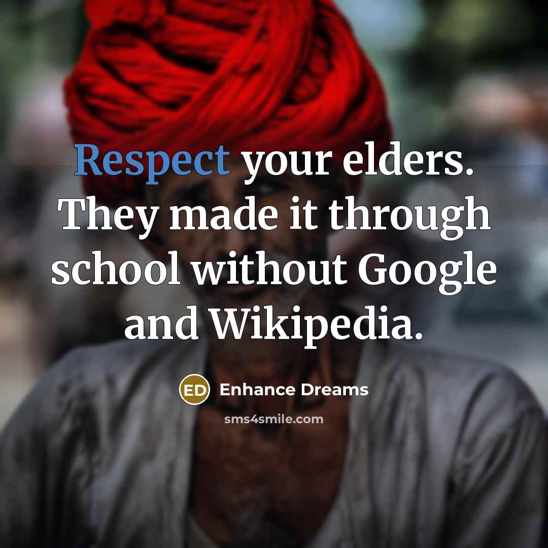 “Respect your elders. They made it through school without Google and Wikipedia.” quote by Enhance Dreams