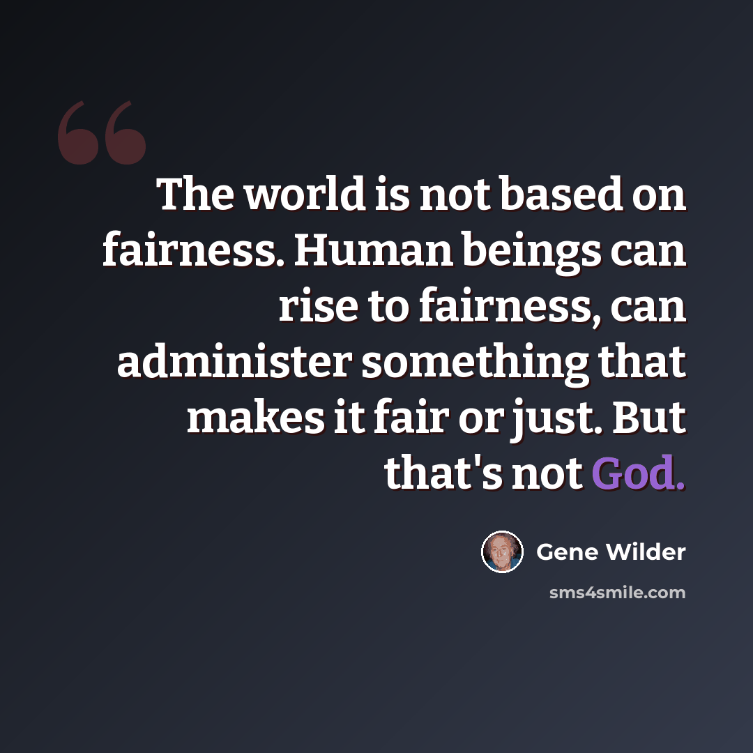 “The world is not based on fairness. Human beings can rise to fairness, can administer something that makes it fair or just. But that's not God.” quote by Gene Wilder