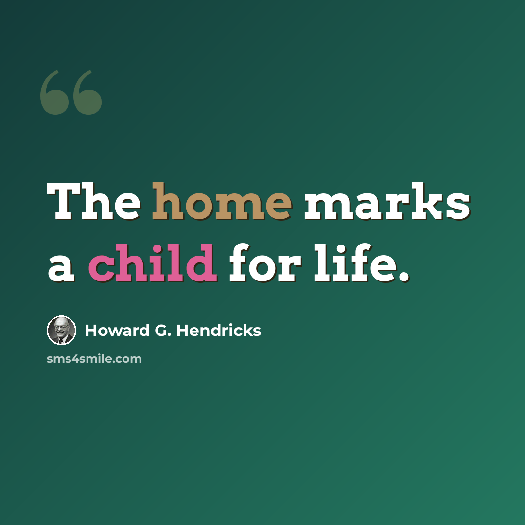 “The home marks a child for life.” quote by Howard G. Hendricks