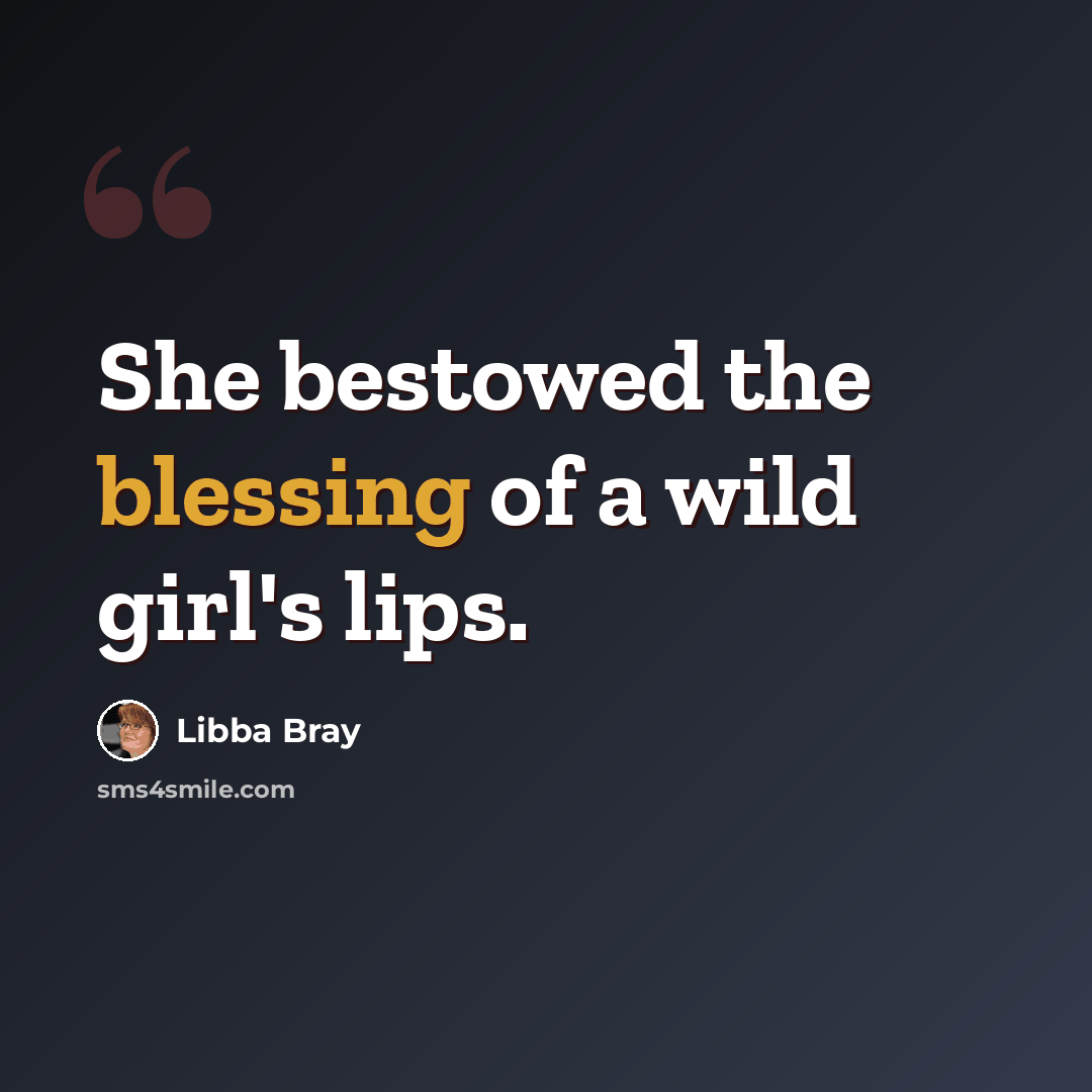 “She bestowed the blessing of a wild girl's lips.” quote by Libba Bray