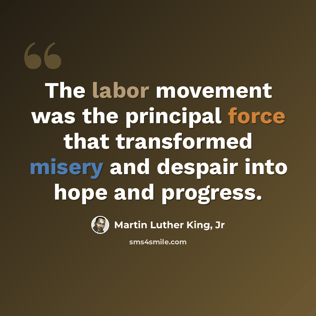 “The labor movement was the principal force that transformed misery and despair into hope and progress.” quote by Martin Luther King, Jr