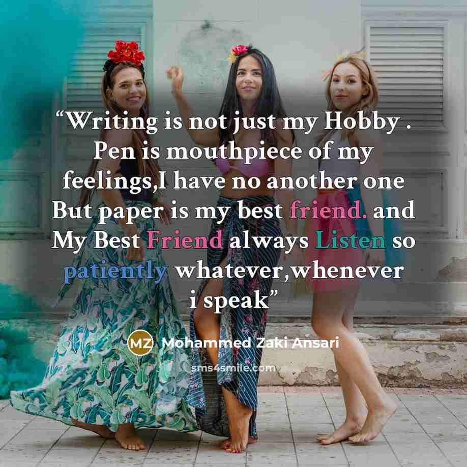 “Writing is not just my Hobby . Pen is mouthpiece of my feelings,I have no another one But paper is my best friend. and My Best Friend always Listen so patiently whatever,whenever i speak” quote by Mohammed Zaki Ansari