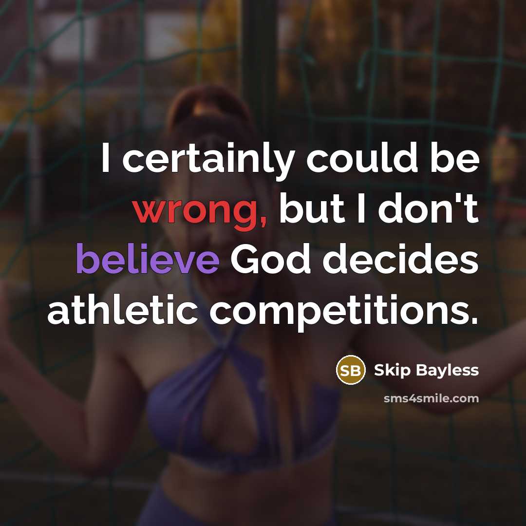 “I certainly could be wrong, but I don't believe God decides athletic competitions.” quote by Skip Bayless