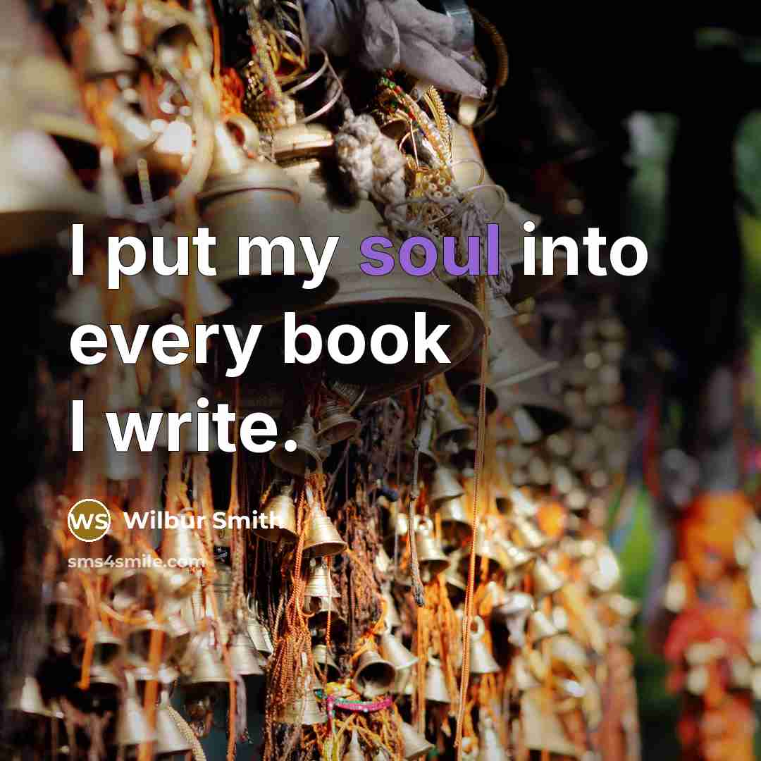 “I put my soul into every book I write.” quote by Wilbur Smith