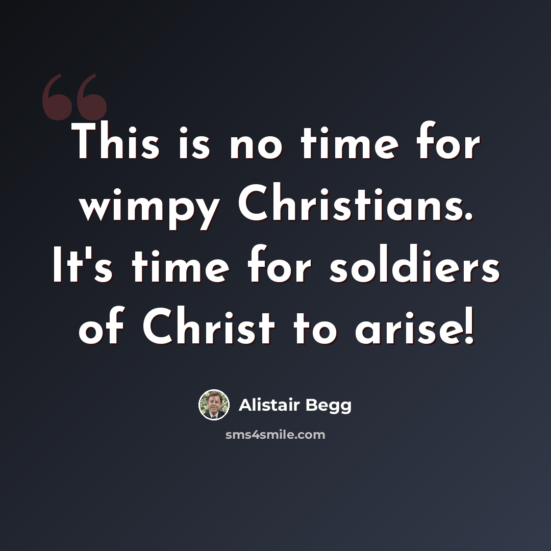 “This is no time for wimpy Christians. It's time for soldiers of Christ to arise!” quote by Alistair Begg