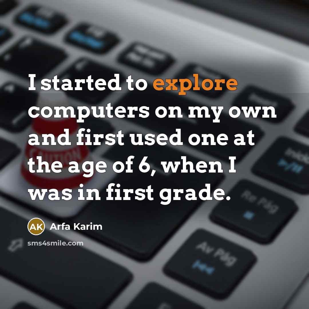 “I started to explore computers on my own and first used one at the age of 6, when I was in first grade.” quote by Arfa Karim