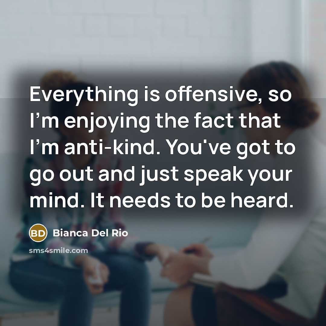 “Everything is offensive, so I'm enjoying the fact that I'm anti-kind. You've got to go out and just speak your mind. It needs to be heard.” quote by Bianca Del Rio