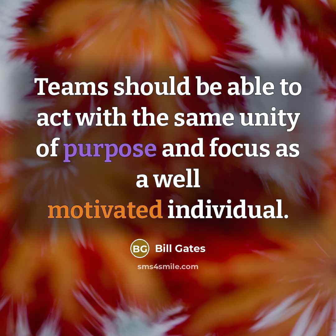 “Teams should be able to act with the same unity of purpose and focus as a well motivated individual.” quote by Bill Gates