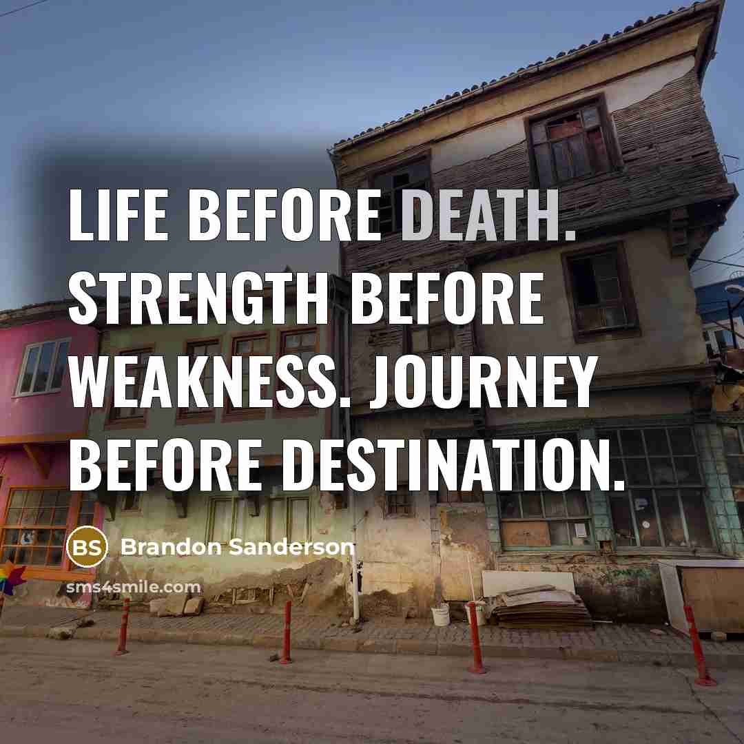 “Life before Death. Strength before Weakness. Journey before Destination.” quote by Brandon Sanderson