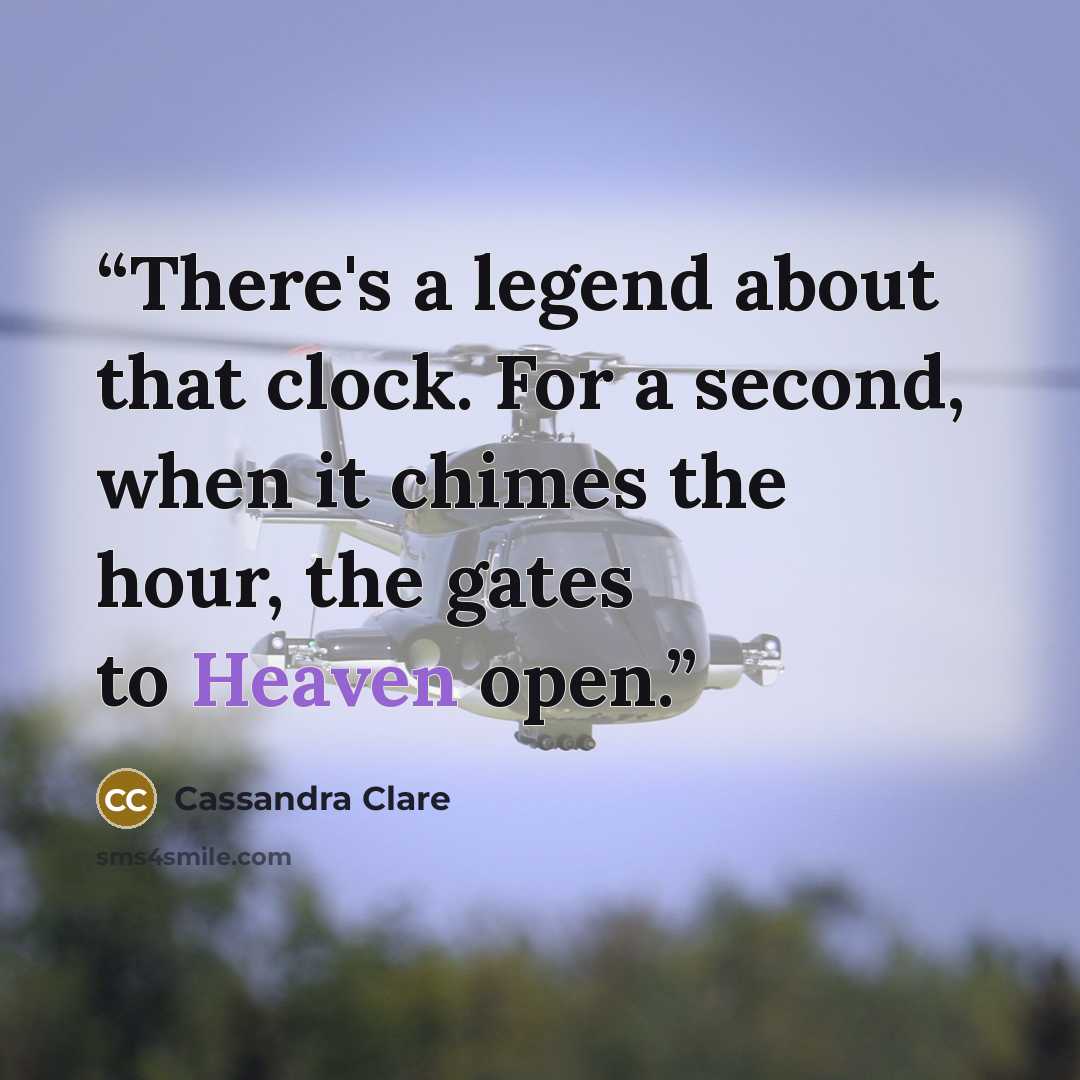 “There's a legend about that clock. For a second, when it chimes the hour, the gates to Heaven open.” quote by Cassandra Clare
