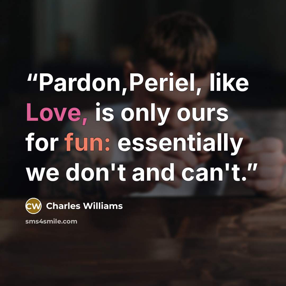 “Pardon,Periel, like Love, is only ours for fun: essentially we don't and can't.” quote by Charles Williams