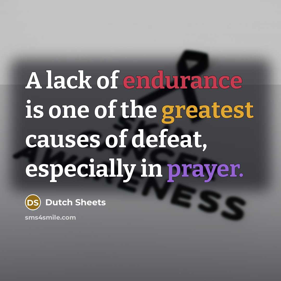 “A lack of endurance is one of the greatest causes of defeat, especially in prayer.” quote by Dutch Sheets