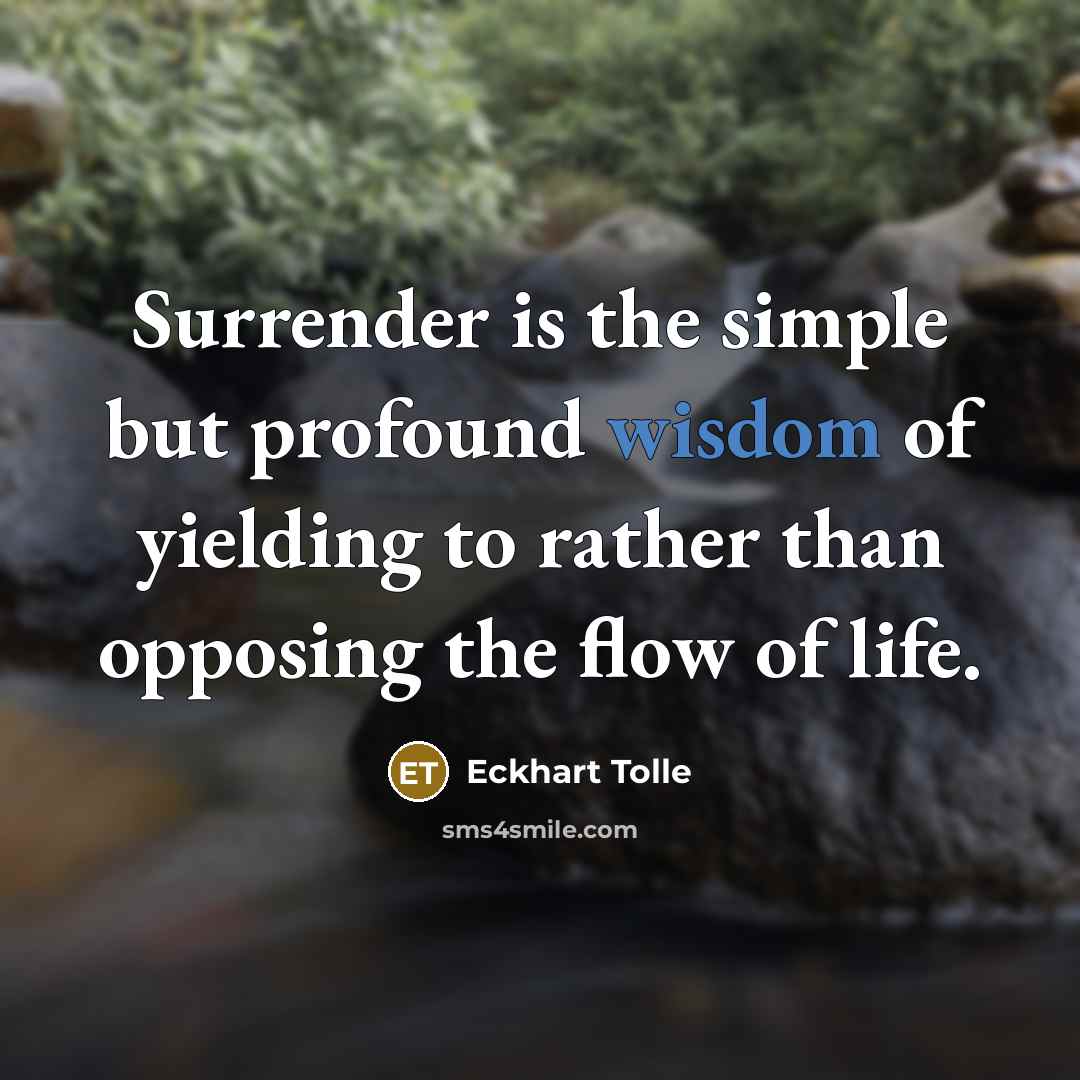 “Surrender is the simple but profound wisdom of yielding to rather than opposing the flow of life.” quote by Eckhart Tolle