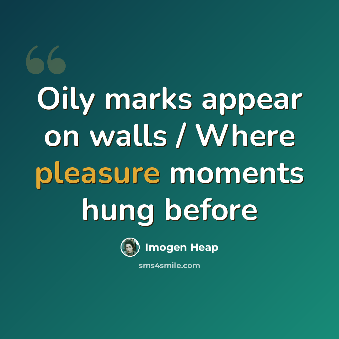 “Oily marks appear on walls / Where pleasure moments hung before” quote by Imogen Heap