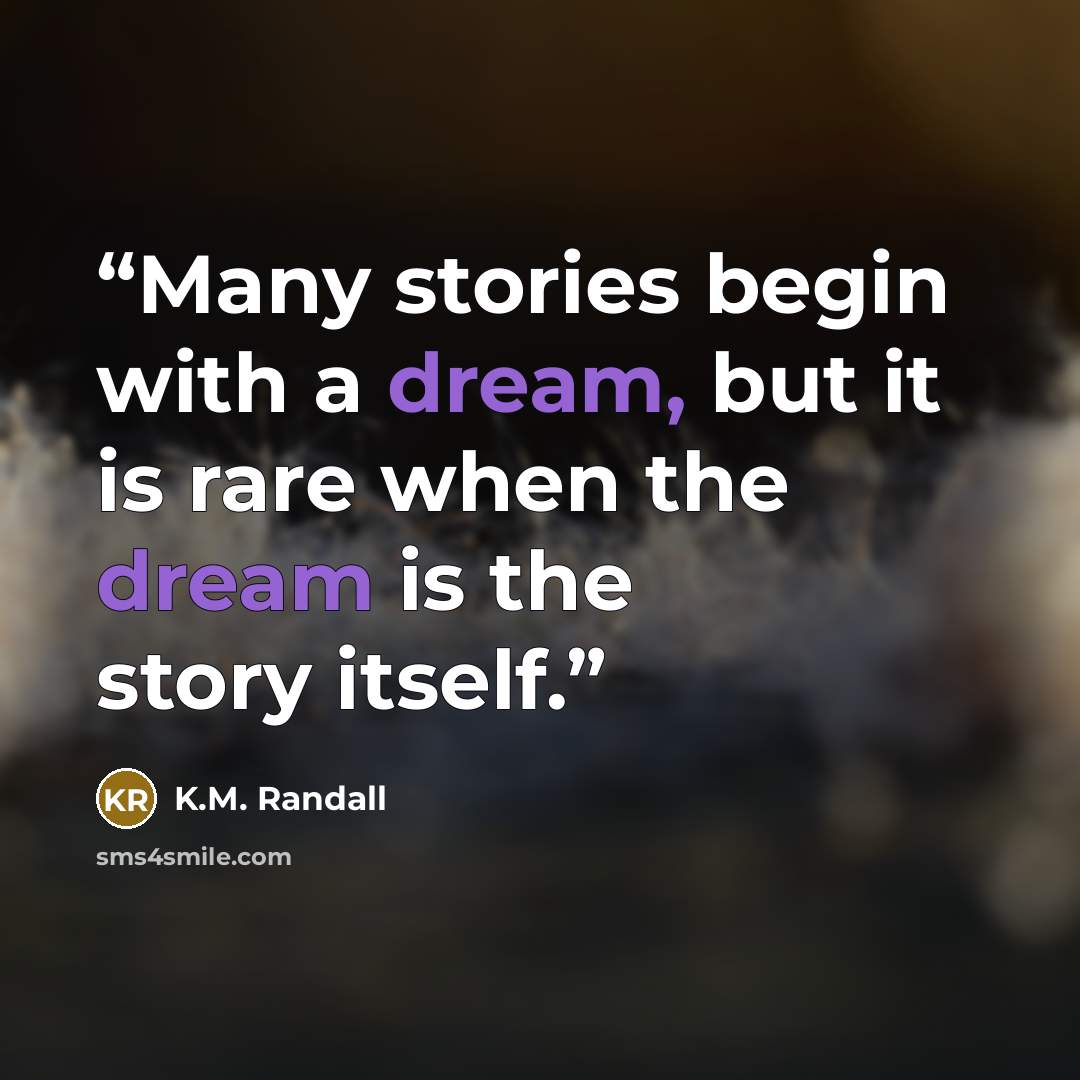 “Many stories begin with a dream, but it is rare when the dream is the story itself.” quote by K.M. Randall