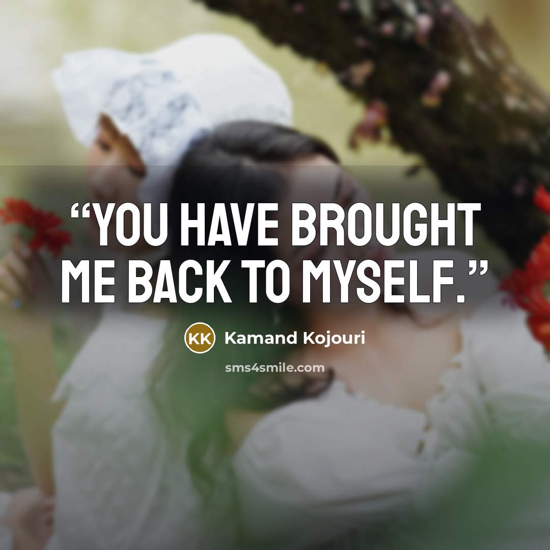 “You have brought me back to myself.” quote by Kamand Kojouri