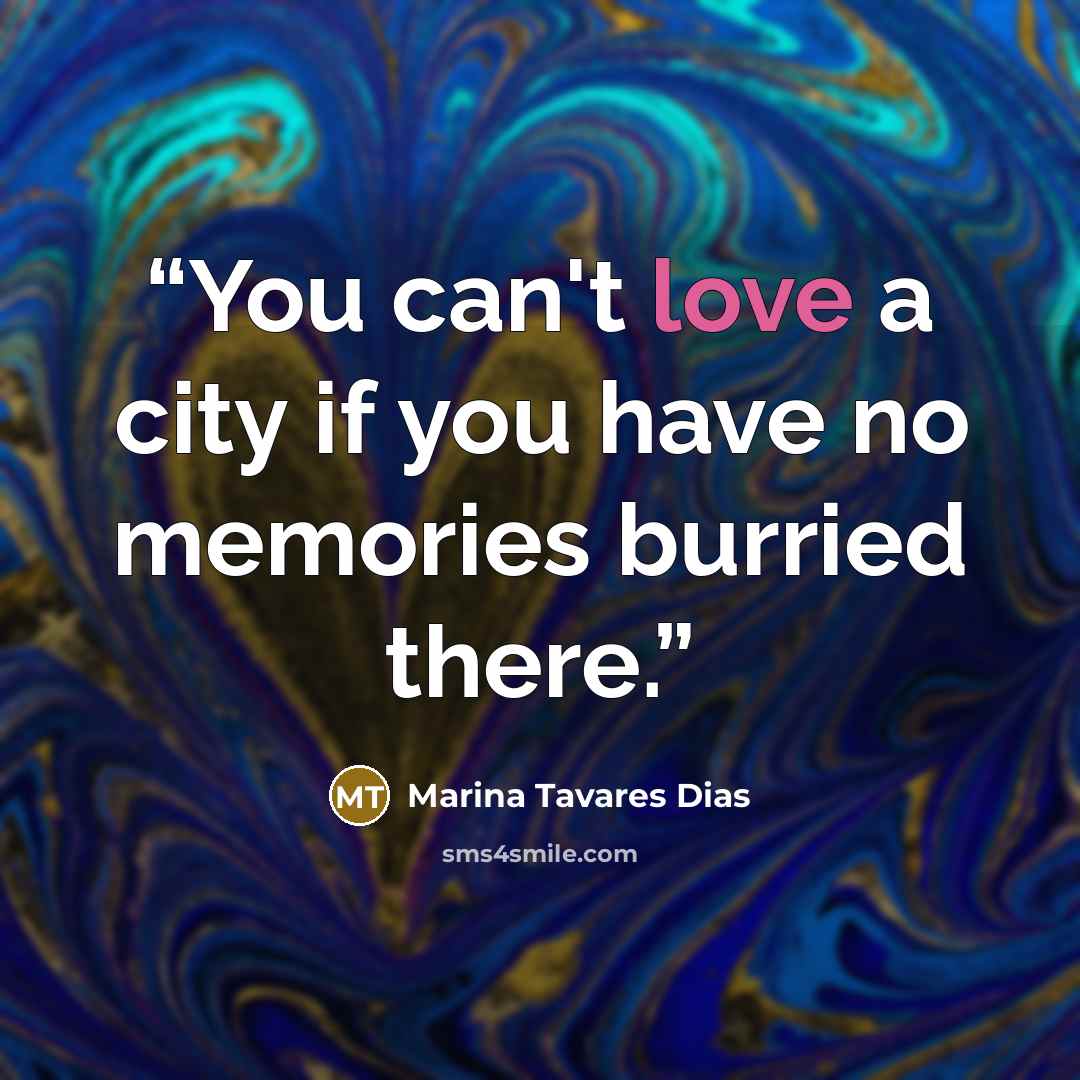 “You can't love a city if you have no memories burried there.” quote by Marina Tavares Dias