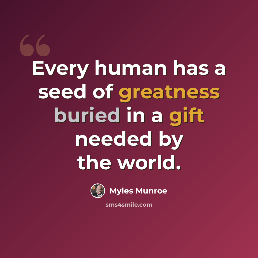 “Every human has a seed of greatness buried in a gift needed by the world.” quote by Myles Munroe