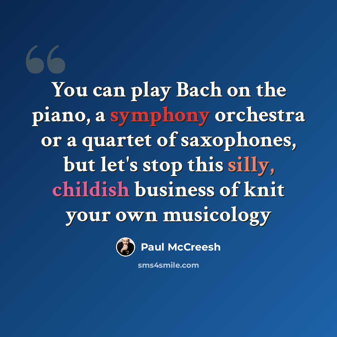 “You can play Bach on the piano, a symphony orchestra or a quartet of saxophones, but let's stop this silly, childish business of knit your own musicology” quote by Paul McCreesh
