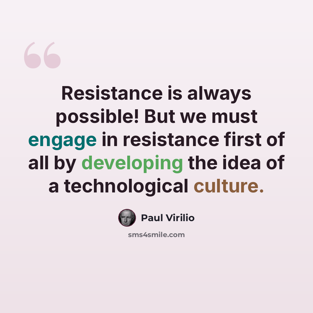 “Resistance is always possible! But we must engage in resistance first of all by developing the idea of a technological culture.” quote by Paul Virilio
