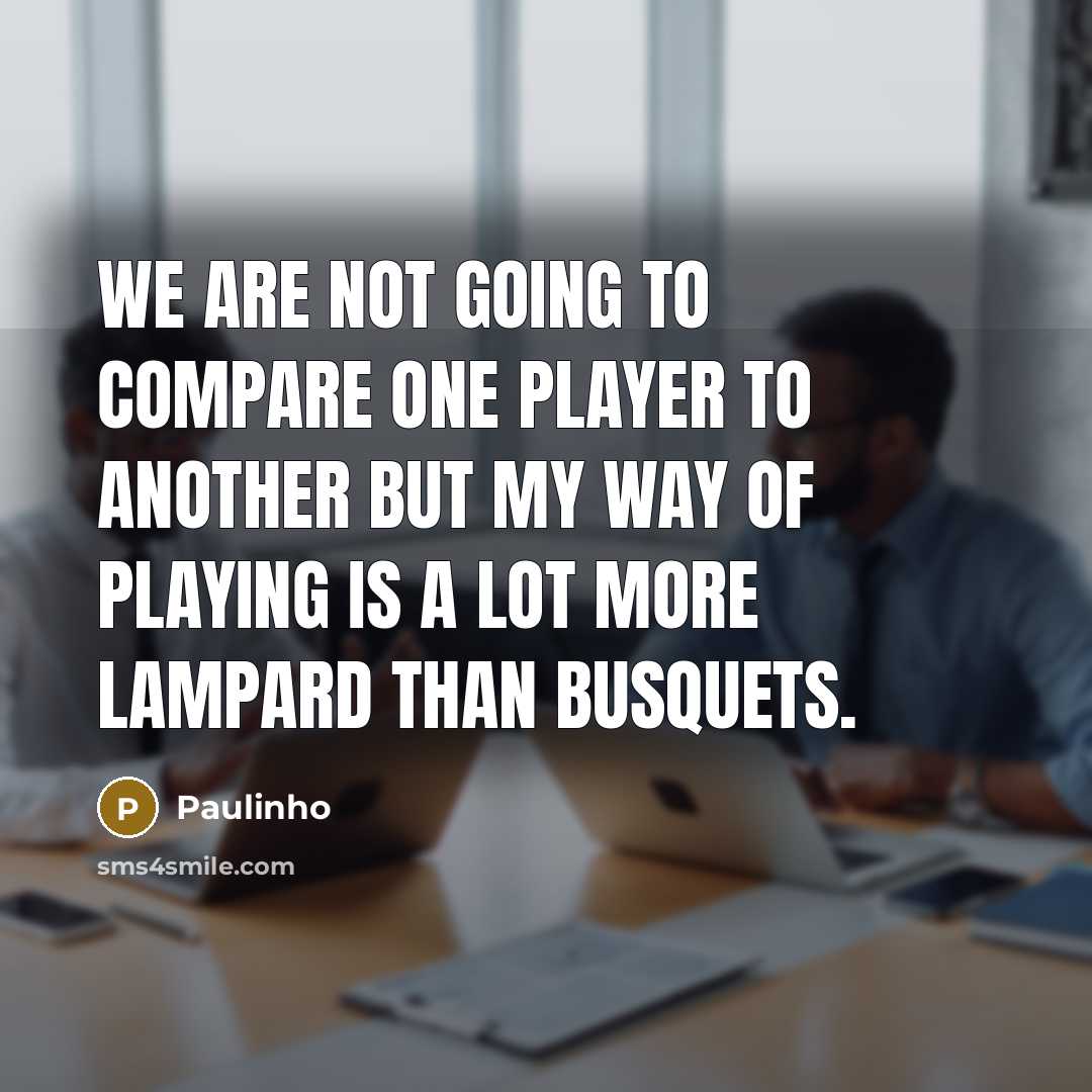 “We are not going to compare one player to another but my way of playing is a lot more Lampard than Busquets.” quote by Paulinho