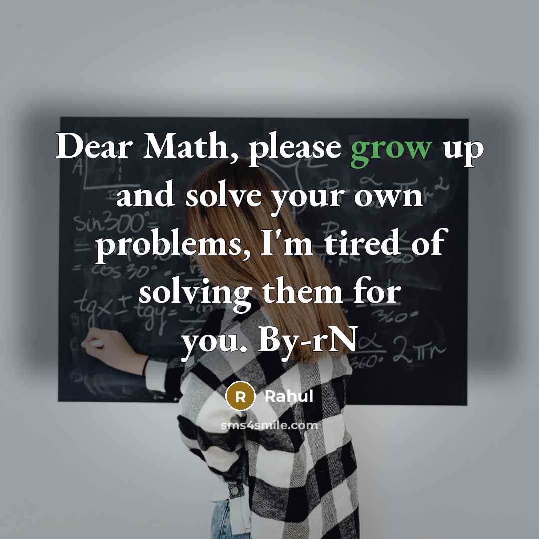 “Dear Math, please grow up and solve your own problems, I'm tired of solving them for you. By-rN” quote by Rahul
