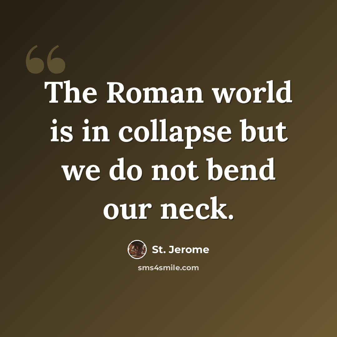 “The Roman world is in collapse but we do not bend our neck.” quote by St. Jerome