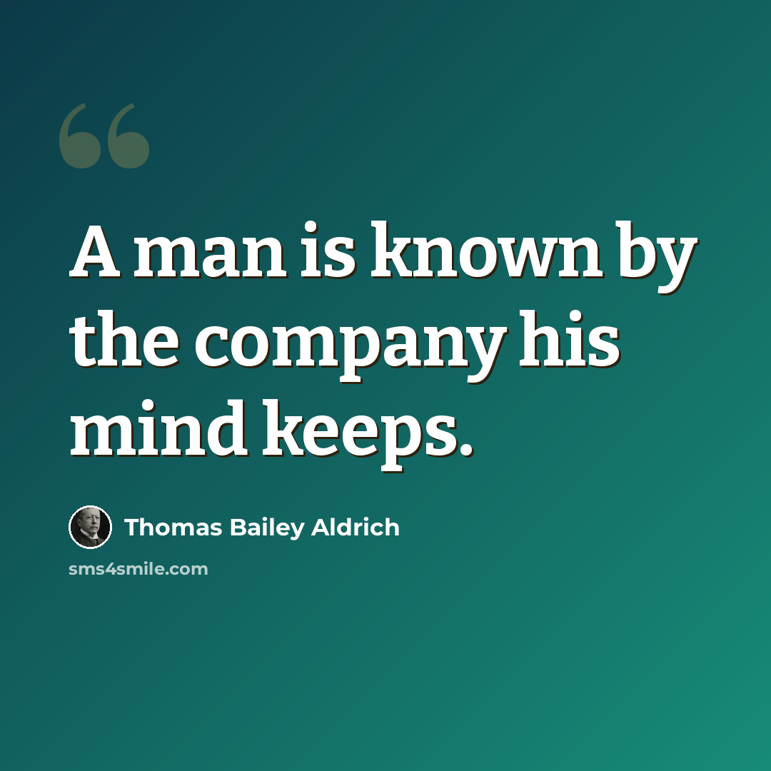 “A man is known by the company his mind keeps.” quote by Thomas Bailey Aldrich