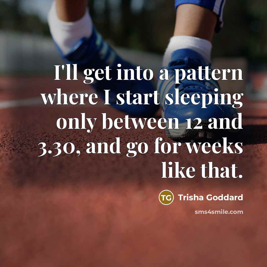 “I'll get into a pattern where I start sleeping only between 12 and 3.30, and go for weeks like that.” quote by Trisha Goddard