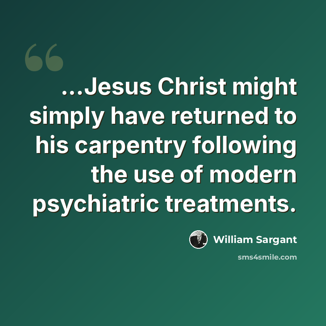 “...Jesus Christ might simply have returned to his carpentry following the use of modern psychiatric treatments.” quote by William Sargant