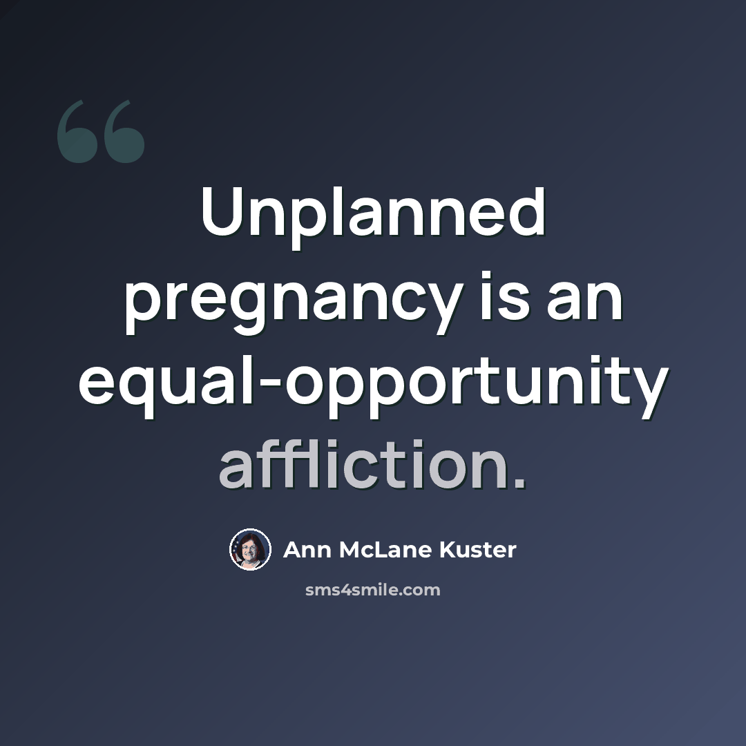 “Unplanned pregnancy is an equal-opportunity affliction.” quote by Ann McLane Kuster