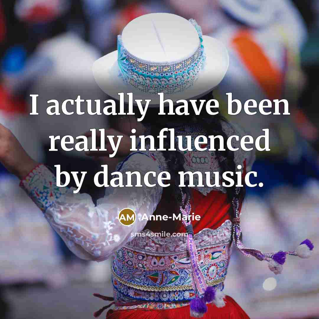 “I actually have been really influenced by dance music.” quote by Anne-Marie