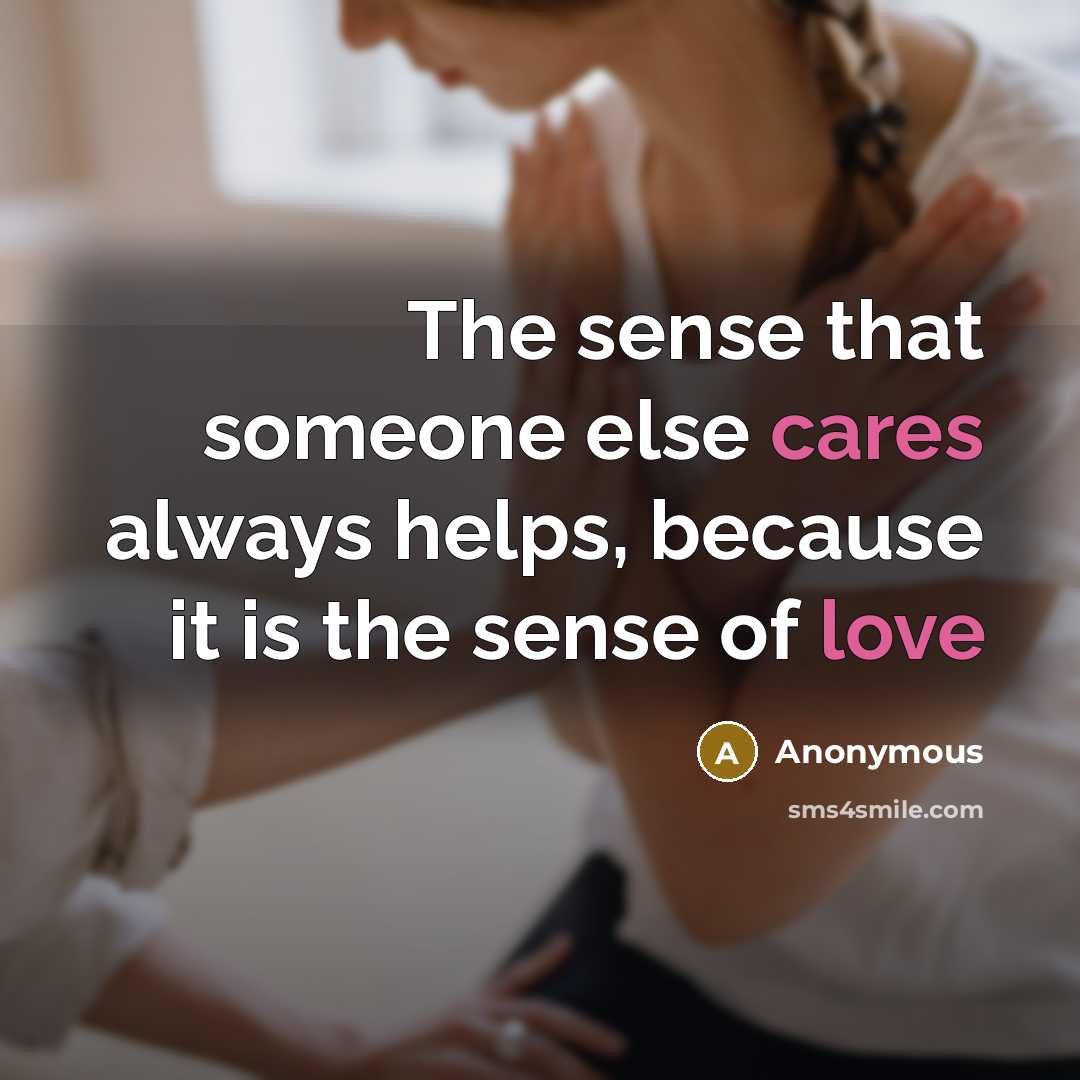 “The sense that someone else cares always helps, because it is the sense of love” quote by Anonymous